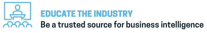Educate the Industry: Be a trusted source for business intelligence 